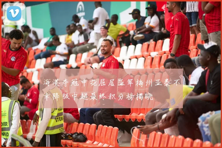 海港夺冠申花屈居亚军梅州亚泰不幸降级中超最终积分榜揭晓