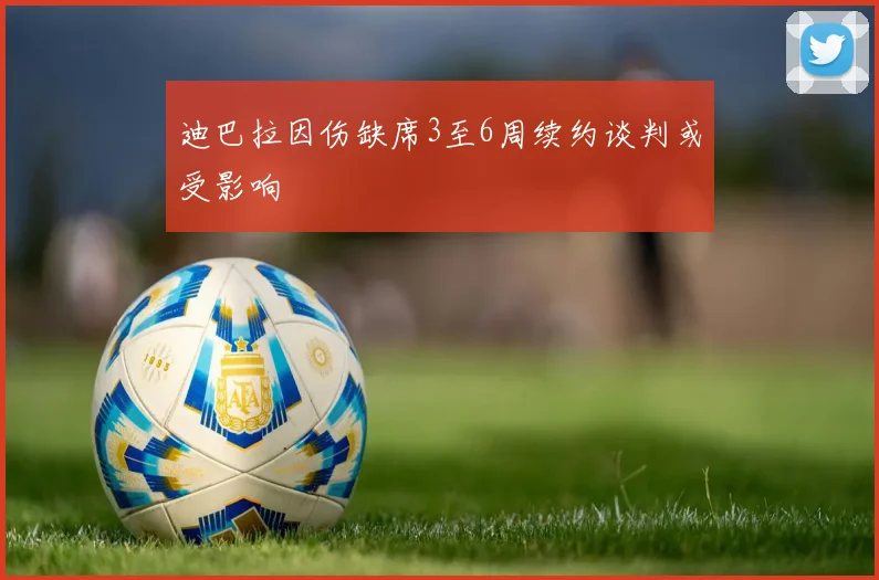 迪巴拉因伤缺席3至6周续约谈判或受影响