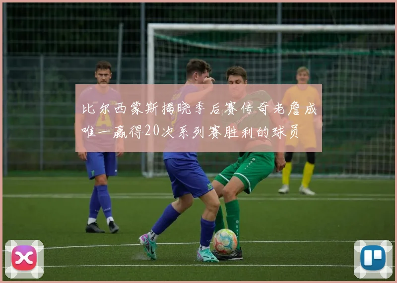 比尔西蒙斯揭晓季后赛传奇老詹成唯一赢得20次系列赛胜利的球员
