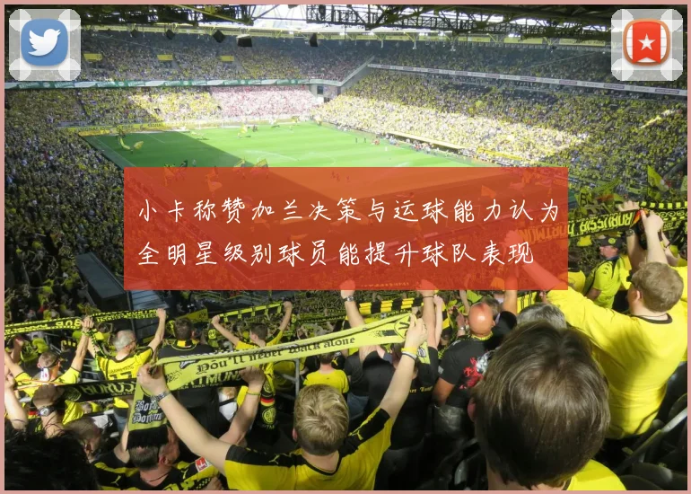 小卡称赞加兰决策与运球能力认为全明星级别球员能提升球队表现