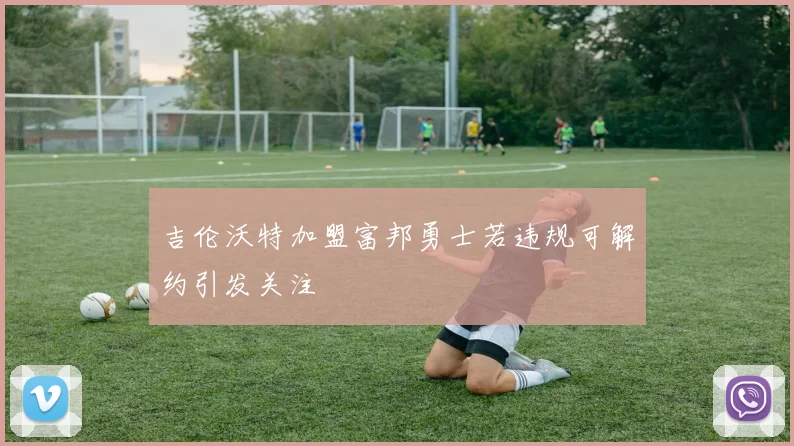 吉伦沃特加盟富邦勇士若违规可解约引发关注