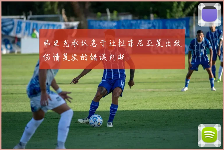 弗里克承认急于让拉菲尼亚复出致伤情复发的错误判断