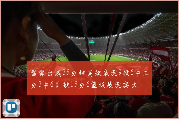 雷蒙出战35分钟高效表现9投6中三分3中6贡献15分6篮板展现实力
