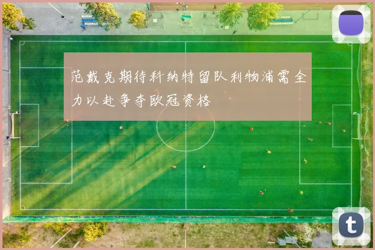 范戴克期待科纳特留队利物浦需全力以赴争夺欧冠资格