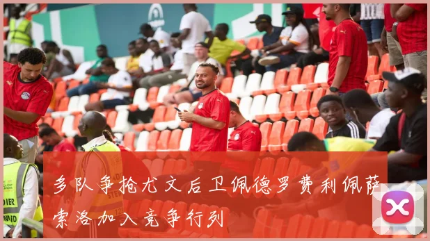 多队争抢尤文后卫佩德罗费利佩萨索洛加入竞争行列
