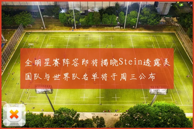 全明星赛阵容即将揭晓Stein透露美国队与世界队名单将于周三公布