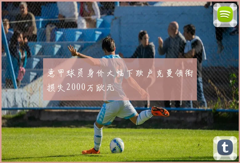 意甲球员身价大幅下跌卢克曼领衔损失2000万欧元